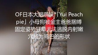 OF日本大眼萌妹「Yui Peachpie」小母狗被金主爸爸捆缚固定姿势狂草无法逃脱内射嫩穴成为鸡巴的形状