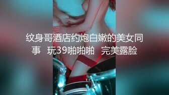 纹身哥酒店约炮白嫩的美女同事⭐玩39啪啪啪⭐完美露脸