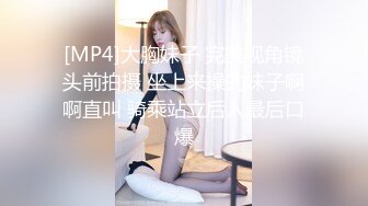 [MP4]大胸妹子 完美视角镜头前拍摄 坐上来操的妹子啊啊直叫 骑乘站立后入最后口爆