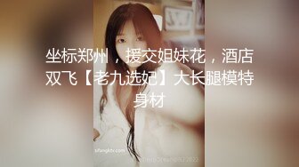 坐标郑州，援交姐妹花，酒店双飞【老九选妃】大长腿模特身材