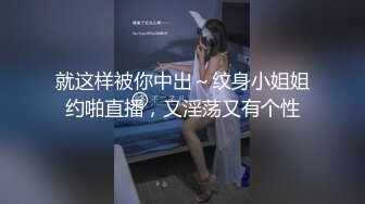 就这样被你中出～纹身小姐姐约啪直播，又淫荡又有个性