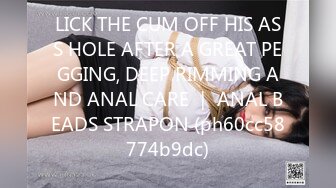 LICK THE CUM OFF HIS ASS HOLE AFTER A GREAT PEGGING, DEEP RIMMING AND ANAL CARE ｜ ANAL BEADS STRAPON (ph60cc58774b9dc)