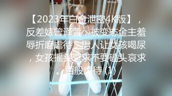 【2023年白金泄密4K版】，反差婊曾译萱，被变态金主羞辱折磨虐待，男人让女孩喝尿，女孩摇头哀求不要磕头哀求。百般虐待 (1)