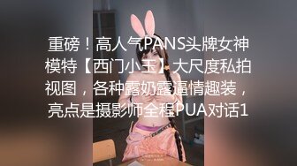 重磅！高人气PANS头牌女神模特【西门小玉】大尺度私拍视图，各种露奶露逼情趣装，亮点是摄影师全程PUA对话1