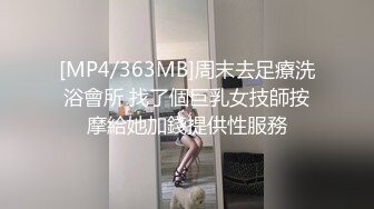 [MP4/363MB]周末去足療洗浴會所 找了個巨乳女技師按摩給她加錢提供性服務