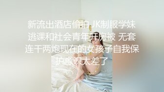 新流出酒店偷拍 JK制服学妹逃课和社会青年开房被 无套连干两炮现在的女孩子自我保护意识太差了