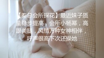 【秦总会所探花】最近妹子质量稳步提高，会所小杨幂，高跟美腿，风情万种女神相伴，呼声很高下次还操她