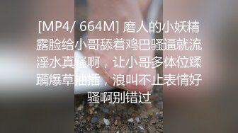 [MP4/ 664M] 磨人的小妖精露脸给小哥舔着鸡巴骚逼就流淫水真骚啊，让小哥多体位蹂躏爆草抽插，浪叫不止表情好骚啊别错过