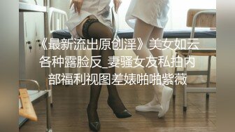 《最新流出原创淫》美女如云各种露脸反_妻骚女友私拍内部福利视图差婊啪啪紫薇