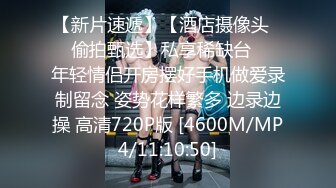 【新片速遞】【酒店摄像头❤️偷拍甄选】私享稀缺台❤️年轻情侣开房摆好手机做爱录制留念 姿势花样繁多 边录边操 高清720P版 [4600M/MP4/11:10:50]