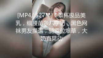 [MP4/ 527M] C罩杯极品美乳，细腰苗条八字奶，黑色网袜男友操逼，骑乘位爆草，大奶直晃动