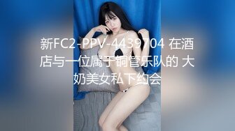 新FC2-PPV-4439704 在酒店与一位属于铜管乐队的 大奶美女私下约会