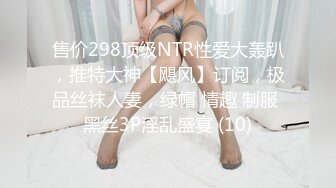 售价298顶级NTR性爱大轰趴，推特大神【飓风】订阅，极品丝袜人妻，绿帽 情趣 制服 黑丝3P淫乱盛宴 (10)