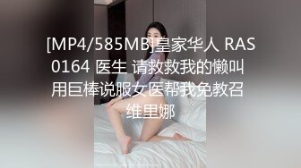 [MP4/585MB]皇家华人 RAS0164 医生 请救救我的懒叫 用巨棒说服女医帮我免教召 维里娜