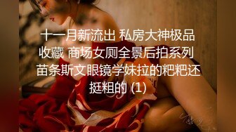 十一月新流出 私房大神极品收藏 商场女厕全景后拍系列 苗条斯文眼镜学妹拉的粑粑还挺粗的 (1)