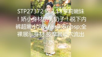 STP27372 新人18萝莉嫩妹！娇小身材贫乳奶子！脱下内裤超嫩小穴&nbsp;&nbsp;全裸展示身材 按摩器震穴流出水