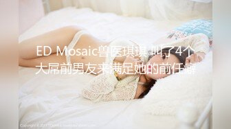 ED Mosaic兽医琪琪 叫了4个大屌前男友来满足她的前任癖