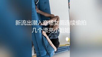 新流出潜入商场女厕连续偷拍几个漂亮小姐姐