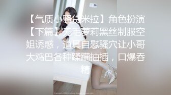 【气质小骚货米拉】角色扮演【下篇】无毛萝莉黑丝制服空姐诱惑，道具自慰骚穴让小哥大鸡巴各种蹂躏抽插，口爆吞精