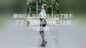 爆操巨乳学妹直呼不行了受不了了（完整版30分钟已上传下面简界）