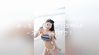 1000人斬り 130614keiko めっちゃシタイ！！改#054～スタイル抜群で！