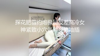 探花肥雪约炮极品反差高冷女神紧致小穴各种姿势抽插