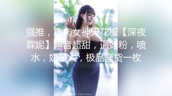 强推，肉肉女神天花板【深夜霖妮】声音超甜，逼好粉，喷水，奶子大，极品骚货一枚