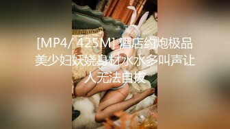 [MP4/ 425M] 酒店约炮极品美少妇妖娆身材水水多叫声让人无法自拔