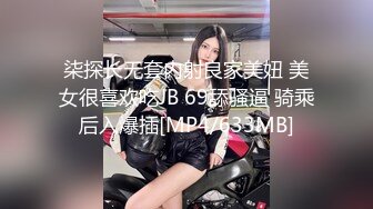 柒探长无套内射良家美妞 美女很喜欢吃JB 69舔骚逼 骑乘后入爆插[MP4/633MB]