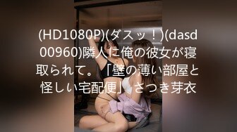 (HD1080P)(ダスッ！)(dasd00960)隣人に俺の彼女が寝取られて。「壁の薄い部屋と怪しい宅配便」 さつき芽衣