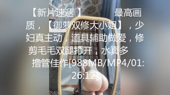 【新片速遞 】 ✨✨✨♈最高画质，【御萝双修大小姐】，少妇真主动，道具辅助做爱，修剪毛毛双腿打开，水真多✨✨✨撸管佳作[988MB/MP4/01:26:12]