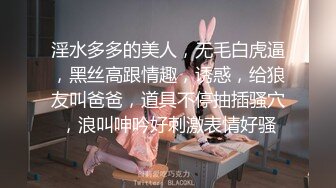 淫水多多的美人，无毛白虎逼，黑丝高跟情趣，诱惑，给狼友叫爸爸，道具不停抽插骚穴，浪叫呻吟好刺激表情好骚