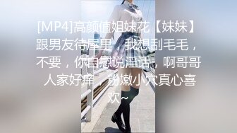 [MP4]高颜值姐妹花【妹妹】跟男友待屋里，我想刮毛毛，不要，你自慰说淫话，啊哥哥 人家好痒，粉嫩小穴真心喜欢~