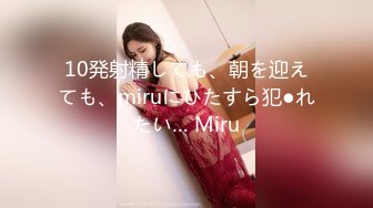 10発射精しても、朝を迎えても、miruにひたすら犯●れたい… Miru