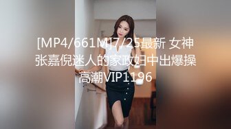 [MP4/661M]7/25最新 女神张嘉倪迷人的家政妇中出爆操高潮VIP1196