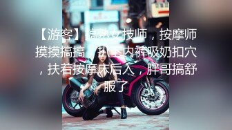 【游客】搞熟女技师，按摩师摸摸搞搞，扒下内裤吸奶扣穴，扶着按摩床后入，胖哥搞舒服了