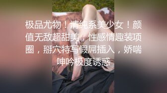 极品尤物！清纯系美少女！颜值无敌超甜美，性感情趣装项圈，掰穴特写假屌插入，娇喘呻吟极度诱惑