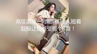 高级酒店一对姐妹花2人翘着屁股让我感受那个B爽！