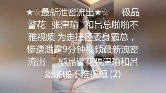 ★☆最新泄密流出★☆❤️极品警花▶张津瑜◀和吕总啪啪不雅视频 为走捷径委身霸总，惨遭泄露9分钟视频最新洩密流出❤️極品警花張津瑜和呂總啪啪不雅視頻 (2)