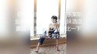 《网曝校园門事件》广东某职业学院卡哇伊清纯学生妹酒店露脸3P场面堪比AV对比一下生活照反差好大