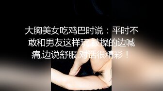 【新片速遞】顶级黑丝美腿爆乳女神，诱惑指数9分，情趣套装吊带丝袜，露出美臀跪着摇摆，揉搓多毛骚逼，浪叫呻吟说骚话，尿尿在脸盘里[782MB/MP4/1:51:50]