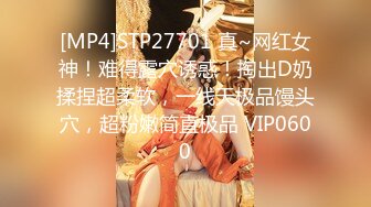 [MP4]STP27701 真~网红女神！难得露穴诱惑！掏出D奶揉捏超柔软，一线天极品馒头穴，超粉嫩简直极品 VIP0600