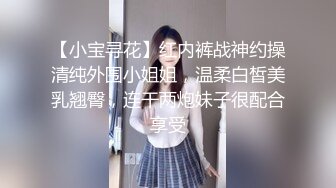 【小宝寻花】红内裤战神约操清纯外围小姐姐，温柔白皙美乳翘臀，连干两炮妹子很配合享受