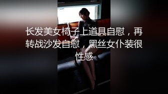 长发美女椅子上道具自慰，再转战沙发自慰，黑丝女仆装很性感