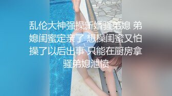 乱伦大神强操新婚骚弟媳 弟媳闺蜜定亲了 想操闺蜜又怕操了以后出事 只能在厨房拿骚弟媳泄愤