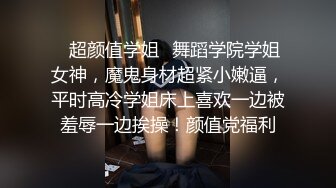 ✿超颜值学姐✿舞蹈学院学姐女神，魔鬼身材超紧小嫩逼，平时高冷学姐床上喜欢一边被羞辱一边挨操！颜值党福利