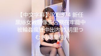 【中文字幕】IPX-374 新任黑絲女教師像隻囚獸在牢籠中被輪姦瘋狂中出內射 明里つむぎ(明里紬)