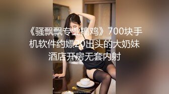 《骚飘飘专业搞鸡》700块手机软件约嫖20出头的大奶妹酒店开房无套内射