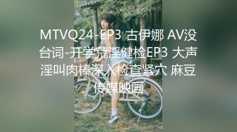 MTVQ24-EP3 古伊娜 AV没台词-开学荒淫健检EP3 大声淫叫肉棒深入检查紧穴 麻豆传媒映画