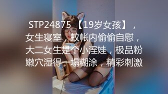 STP24875 【19岁女孩】，女生寝室，蚊帐内偷偷自慰，大二女生是个小淫娃，极品粉嫩穴湿得一塌糊涂，精彩刺激